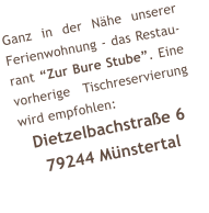 Ganz in der N�he unserer Ferienwohnung - das Restau-rant �Zur Bure Stube�. Eine vorherige Tischreservierung wird empfohlen: Dietzelbachstra�e 6 79244 M�nstertal
